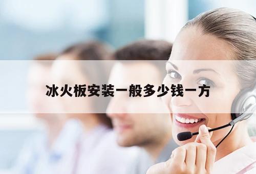 冰火板安裝一般多少錢(qián)一方